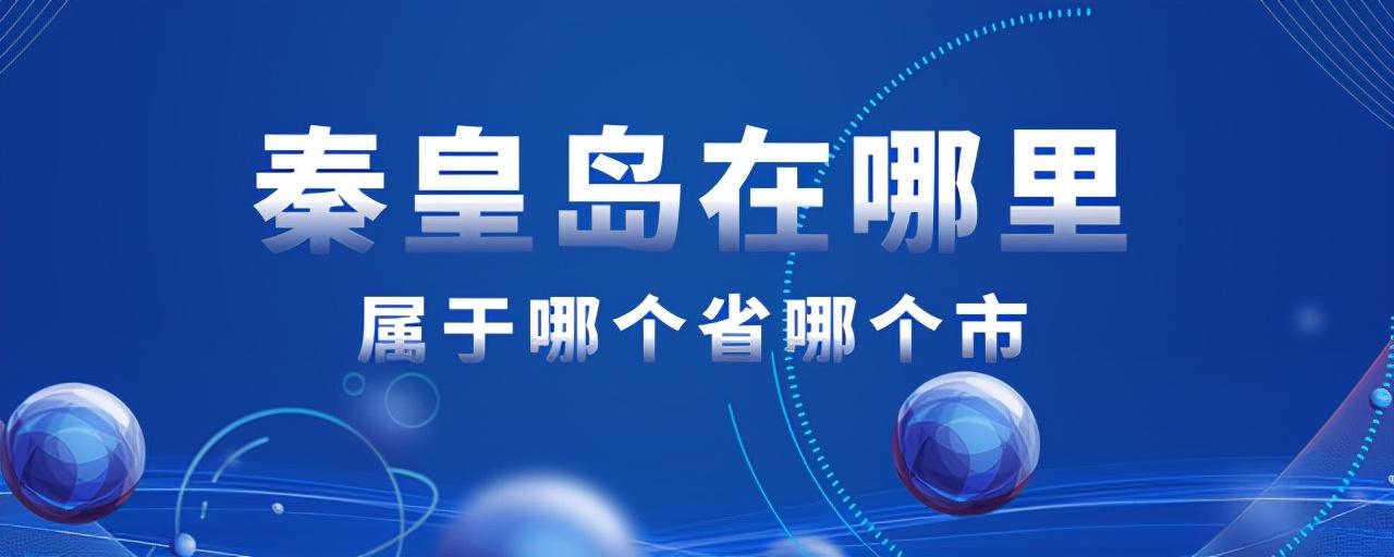 秦皇岛在哪里属于哪个省？秦皇岛在河北什么位置