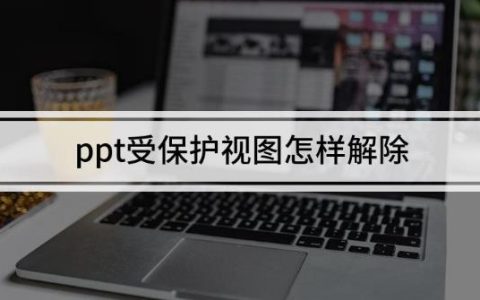 ppt受保护的视图怎样取消保？最好的解决方法是什么？
