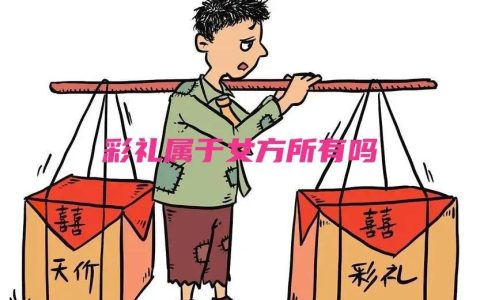 女方要的彩礼钱归谁（结婚的彩礼是给女儿还是给父母）