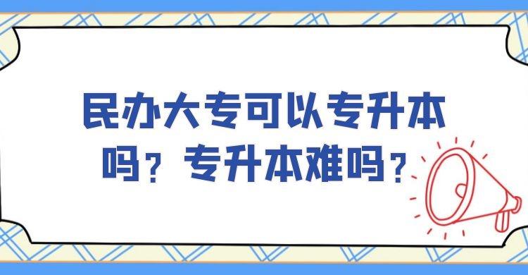 民办大专可以升本科吗？专升本民办院校值不值得上