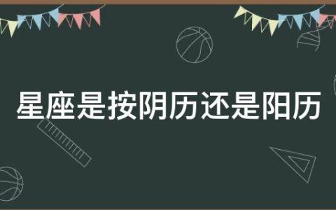 星座是阳历还是阴历（算星座是按农历还是阳历）