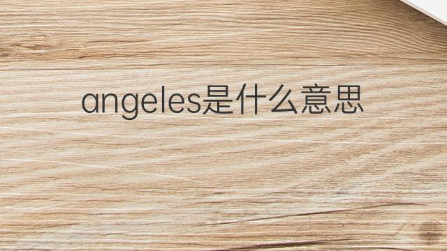 angeles是什么意思 angeles的翻译、读音、例句、中文解释