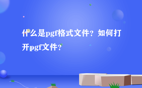 什么是pgf格式文件？如何打开pgf文件？