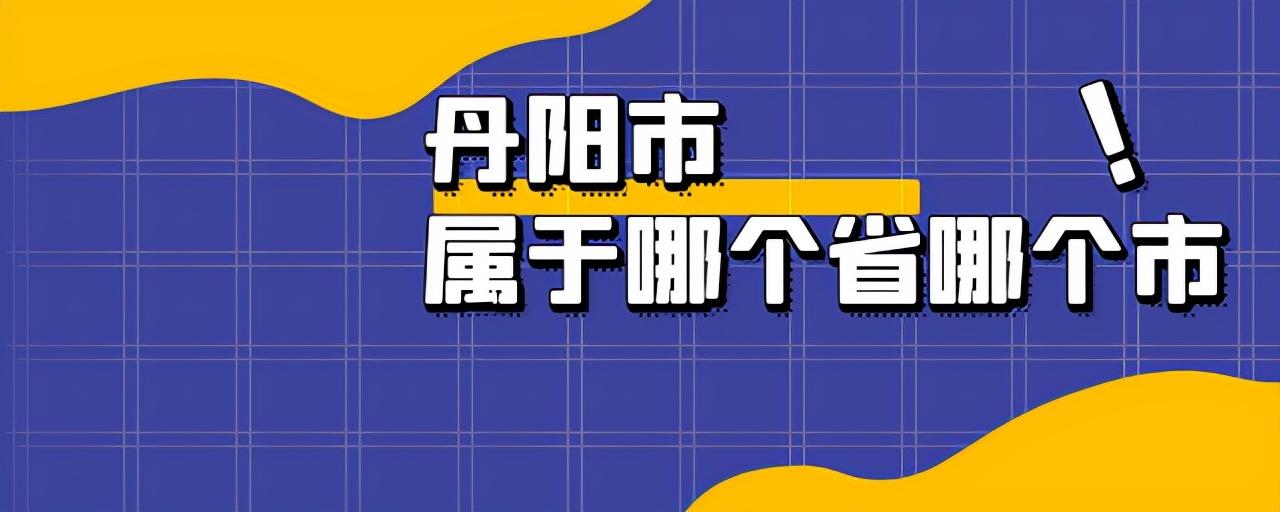 丹阳是什么省什么区（丹阳概况）