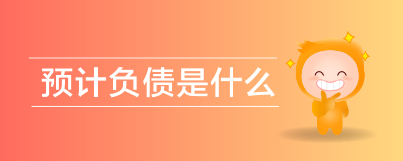 预计负债是什么意思？预计负债的解释是什么