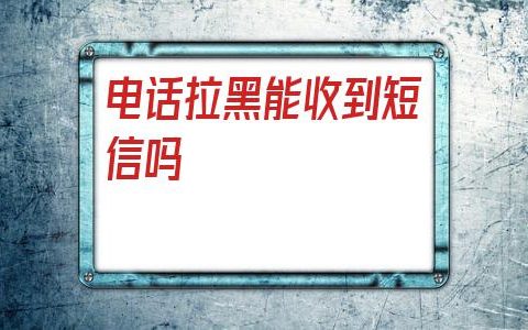 被对方拉黑了发短信对方能收到吗（对方拉黑电话还能收到短信吗）
