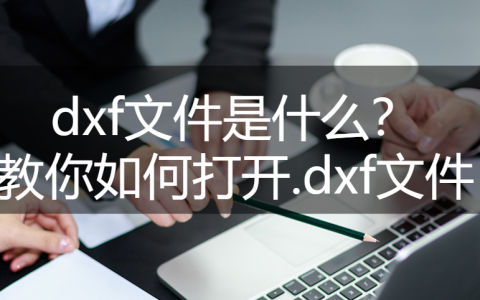 dxf文件用什么打开（DXF文件怎么打开）