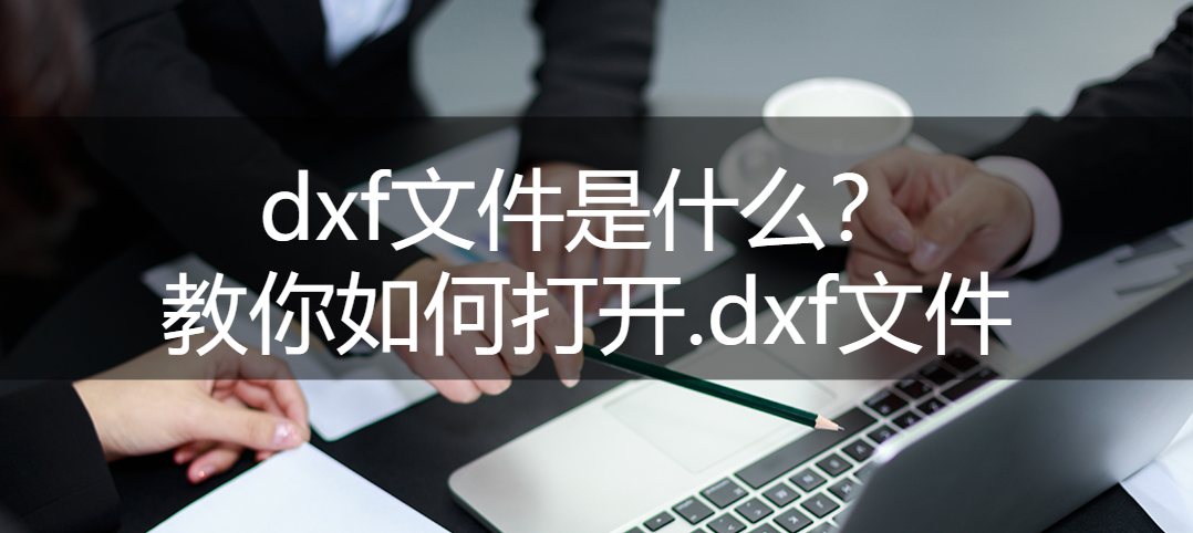 dxf文件用什么打开（DXF文件怎么打开）