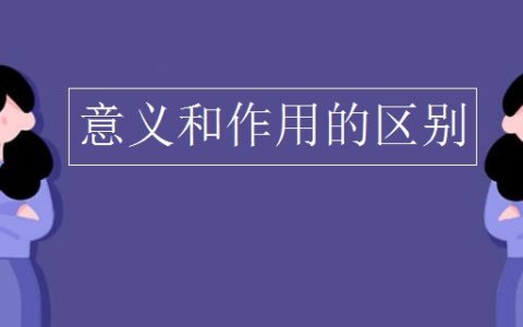 作用和意义有什么区别（作用和意义是一个意思吗）